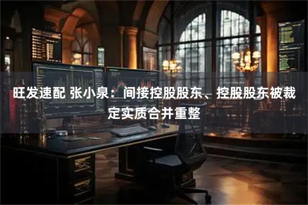 旺发速配 张小泉：间接控股股东、控股股东被裁定实质合并重整