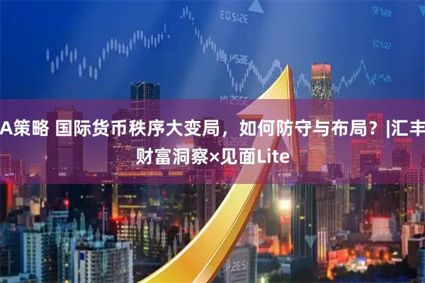 A策略 国际货币秩序大变局，如何防守与布局？|汇丰财富洞察×见面Lite
