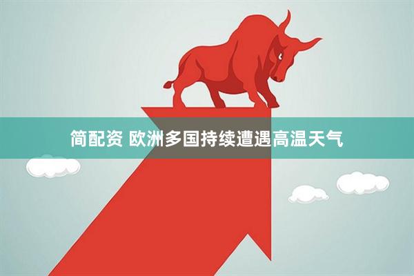 简配资 欧洲多国持续遭遇高温天气