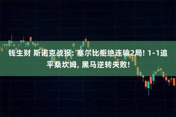 钱生财 斯诺克战报: 塞尔比拒绝连输2局! 1-1追平桑坎姆, 黑马逆转失败!